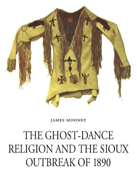 The Ghost-Dance Religion and the Sioux Outbreak of 1890 - Mooney, James, Dr., and Demallie, Raymond J (Introduction by)