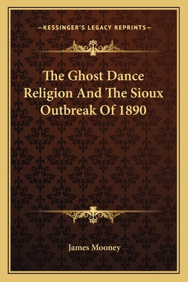 The Ghost Dance Religion And The Sioux Outbreak Of 1890 - Mooney, James, Dr.