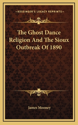 The Ghost Dance Religion And The Sioux Outbreak Of 1890 - Mooney, James, Dr.