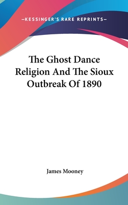 The Ghost Dance Religion And The Sioux Outbreak Of 1890 - Mooney, James, Dr.
