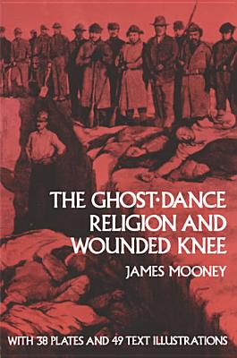 The Ghost-Dance Religion and Wounded Knee - Mooney, James, Dr.