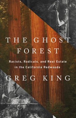 The Ghost Forest: Racists, Radicals, and Real Estate in the California Redwoods - King, Greg