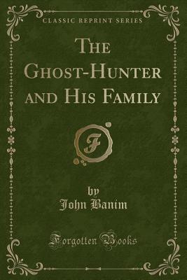 The Ghost-Hunter and His Family (Classic Reprint) - Banim, John