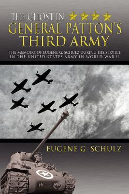 The Ghost in General Patton's Third Army: The Memoirs of Eugene G. Schulz During His Service in the United States Army in World War II - Schulz, Eugene G