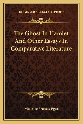 The Ghost In Hamlet And Other Essays In Comparative Literature - Egan, Maurice Francis