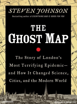 The Ghost Map: The Story of London's Most Terrifying Epidemic--And How It Changed Science, Cities, and the Modern World - Johnson, Steven, and Sklar, Alan (Narrator)