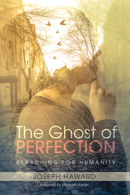 The Ghost of Perfection: Searching for Humanity - Haward, Joseph, and Hardin, Michael (Foreword by)