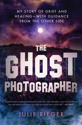 The Ghost Photographer: My Story of Grief and Healing--With Guidance from the Other Side - Rieger, Julie