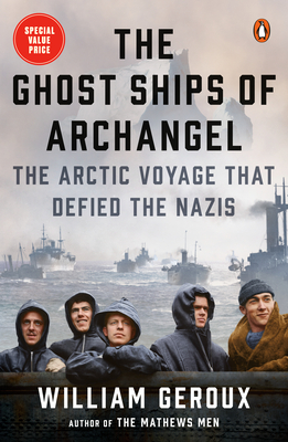 The Ghost Ships of Archangel: The Arctic Voyage That Defied the Nazis - Geroux, William