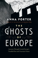 The Ghosts of Europe: Journeys Through Central Europe's Troubled Past and Uncertain Future