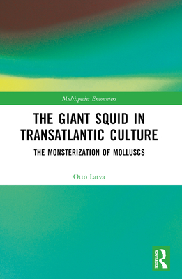 The Giant Squid in Transatlantic Culture: The Monsterization of Molluscs - Latva, Otto