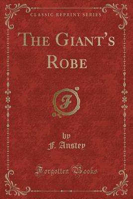 The Giant's Robe (Classic Reprint) - Anstey, F