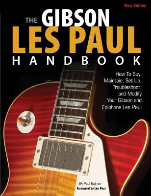 The Gibson Les Paul Handbook - New Edition: How to Buy, Maintain, Set Up, Troubleshoot, and Modify Your Gibson and Epiphone - Balmer, Paul, and Paul, Les (Foreword by)