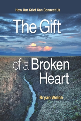 The Gift of a Broken Heart: How Our Grief Can Connect Us - Boyce, Barry (Foreword by), and Welch, Blake (Photographer), and Welch, Bryan