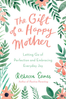 The Gift of a Happy Mother: Letting Go of Perfection and Embracing Everyday Joy - Eanes, Rebecca