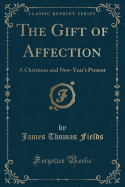 The Gift of Affection: A Christmas and New-Year's Present (Classic Reprint)