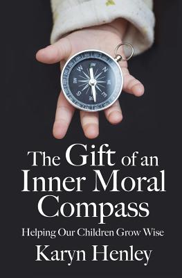 The Gift of an Inner Moral Compass: Helping Our Children Grow Wise - Henley, Karyn