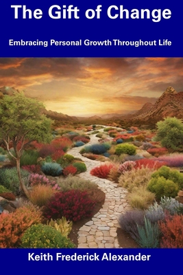 The Gift of Change: Embracing Personal Growth Throughout Life - Alexander, Keith Frederick