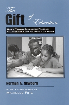 The Gift of Education: How a Tuition Guarantee Program Changed the Lives of Inner-City Youth - Newberg, Norman A, and Fine, Michelle (Foreword by)