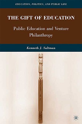 The Gift of Education: Public Education and Venture Philanthropy - Saltman, K