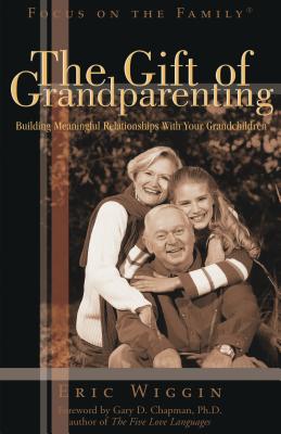 The Gift of Grandparenting - Wiggin, Eric E, and Chapman, Gary (Foreword by)