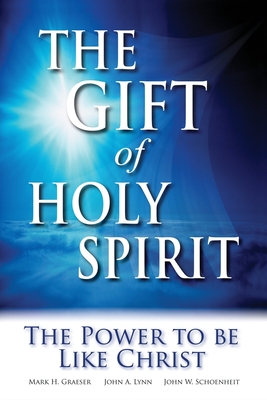 The Gift of Holy Spirit: The Power to Be Like Christ - Schoenheit, John W, and Graeser, Mark H, and Lynn, John a