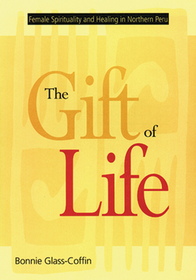 The Gift of Life: Female Spirituality and Healing in Northern Peru - Glass-Coffin, Bonnie