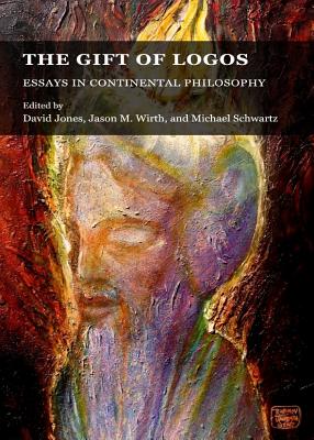 The Gift of Logos: Essays in Continental Philosophy - Jones, David, Mr. (Editor), and Schwartz, Michael (Editor)