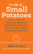 The Gift of Small Potatoes: How a Culture of Generosity Empowers Mission-Driven Brands to Win Trust, Earn Loyalty, and Unlock Abundance