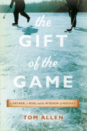 The Gift of the Game: A Father, a Son and the Wisdom of Hockey