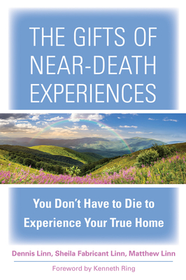 The Gifts of Near-Death Experiences: You Don't Have to Die to Experience Your True Home - Linn, Sheila Fabricant, and Linn, Dennis, and Linn, Matthew