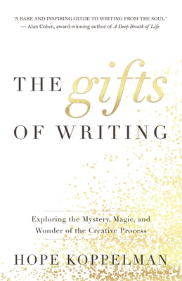 The Gifts of Writing: Exploring the Mystery, Magic, and Wonder of the Creative Process - Koppelman, Hope