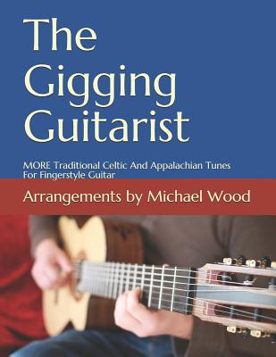 The Gigging Guitarist: MORE Traditional Celtic And Appalachian Tunes For Fingerstyle Guitar - Wood, Michael Alan