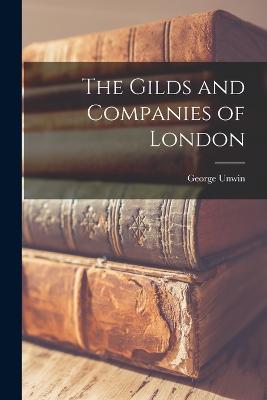 The Gilds and Companies of London - Unwin, George