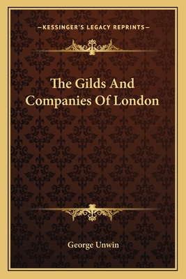 The Gilds And Companies Of London - Unwin, George