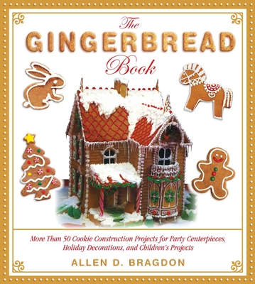 The Gingerbread Book: More Than 50 Cookie Construction Projects for Party Centerpieces, Holiday Decorations, and Children's Projects - Bragdon, Allen D (Editor)