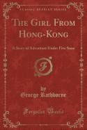 The Girl from Hong-Kong: A Story of Adventure Under Five Suns (Classic Reprint)