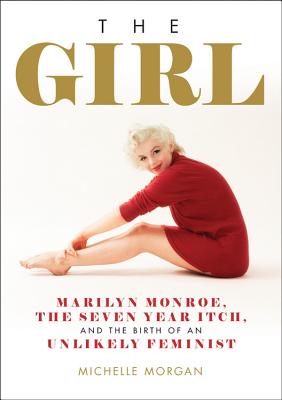 The Girl: Marilyn Monroe, the Seven Year Itch, and the Birth of an Unlikely Feminist - Morgan, Michelle