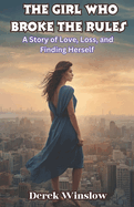The Girl Who Broke the Rules A Story of Love, Loss, and Finding Herself: A Journey of Healing, Self-Discovery, and Breaking Free from Expectations
