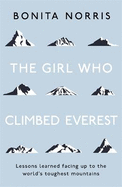 The Girl Who Climbed Everest: Lessons Learned Facing Up to the World's Toughest Mountains