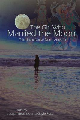 The Girl Who Married the Moon: Tales from Native North America - Bruchac, Joseph