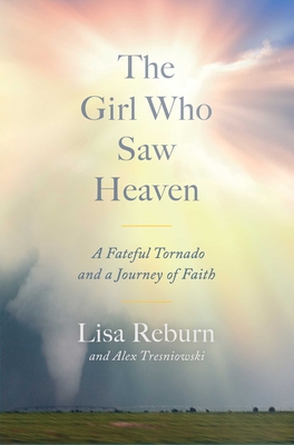 The Girl Who Saw Heaven: A Fateful Tornado and a Journey of Faith - Reburn, Lisa, and Tresniowski, Alex