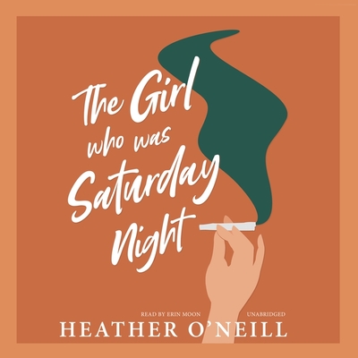 The Girl Who Was Saturday Night - O'Neill, Heather, and Moon, Erin (Read by)