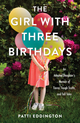 The Girl with Three Birthdays: An Adopted Daughter's Memoir of Tiaras, Tough Truths, and Tall Tales - Eddington, Patti