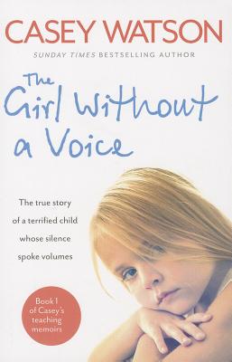 The Girl Without a Voice: The True Story of a Terrified Child Whose Silence Spoke Volumes - Watson, Casey