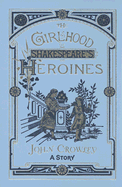 The Girlhood of Shakespeare's Heroines - Crowley, John