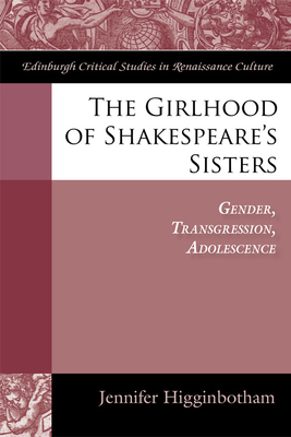 The Girlhood of Shakespeare's Sisters: Gender, Transgression, Adolescence - Higginbotham, Jennifer