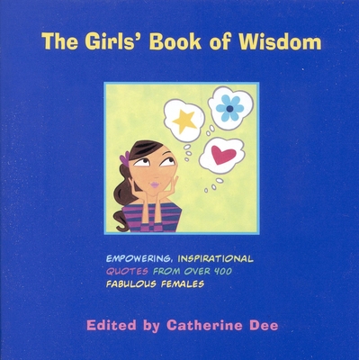 The Girls' Book of Wisdom: Empowering, Inspirational Quotes from Over 400 Fabulous Females - Dee, Catherine