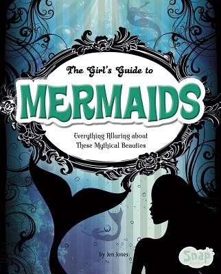 The Girls' Guide to Mermaids: Everything Alluring about These Mythical Beauties - Johnson, Sheri A