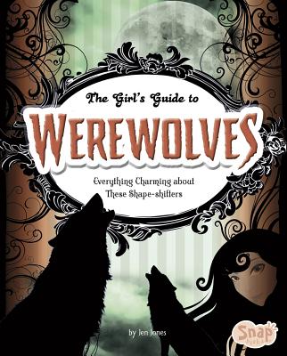 The Girls' Guide to Werewolves: Everything Charming about These Shape-Shifters - Jones, Jen